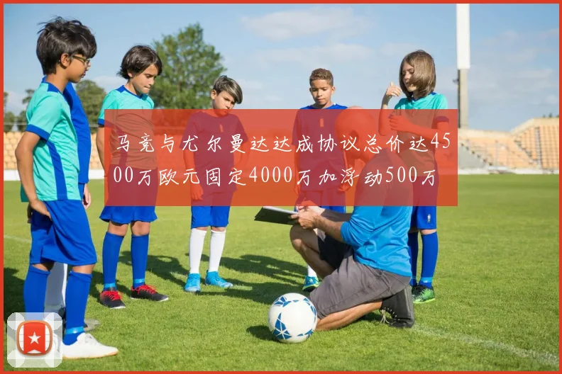 马竞与尤尔曼达达成协议总价达4500万欧元固定4000万加浮动500万