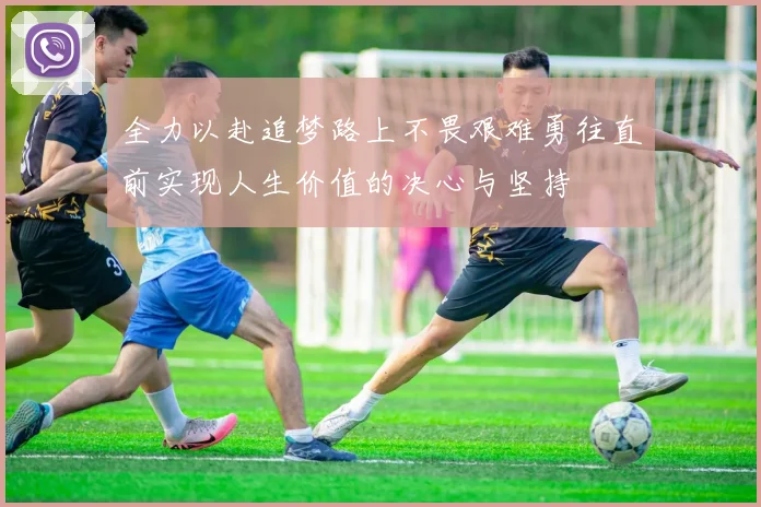 全力以赴追梦路上不畏艰难勇往直前实现人生价值的决心与坚持
