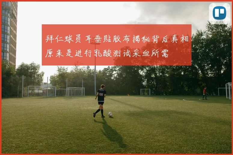 拜仁球员耳垂贴胶布揭秘背后真相原来是进行乳酸测试采血所需