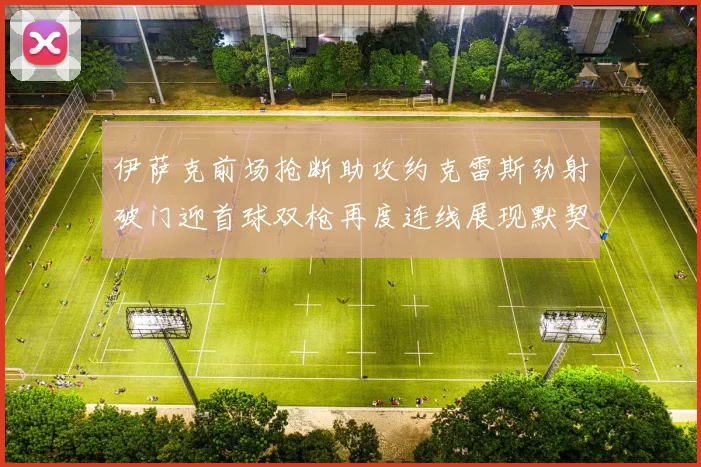 伊萨克前场抢断助攻约克雷斯劲射破门迎首球双枪再度连线展现默契