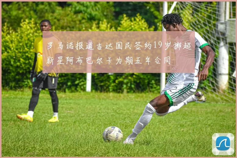 罗马诺报道吉达国民签约19岁挪超新星阿布巴尔卡为期五年合同