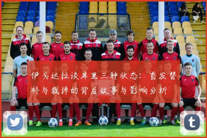 伊戈达拉谈库里三种状态：首发替补与裁掉的背后故事与影响分析