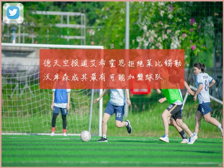 德天空报道艾希霍恩拒绝莱比锡勒沃库森成其最有可能加盟球队